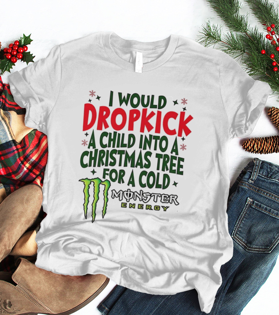 I Would Dropkick A Child Into A Christmas Tree For A Cold Monster Energy T-Shirt