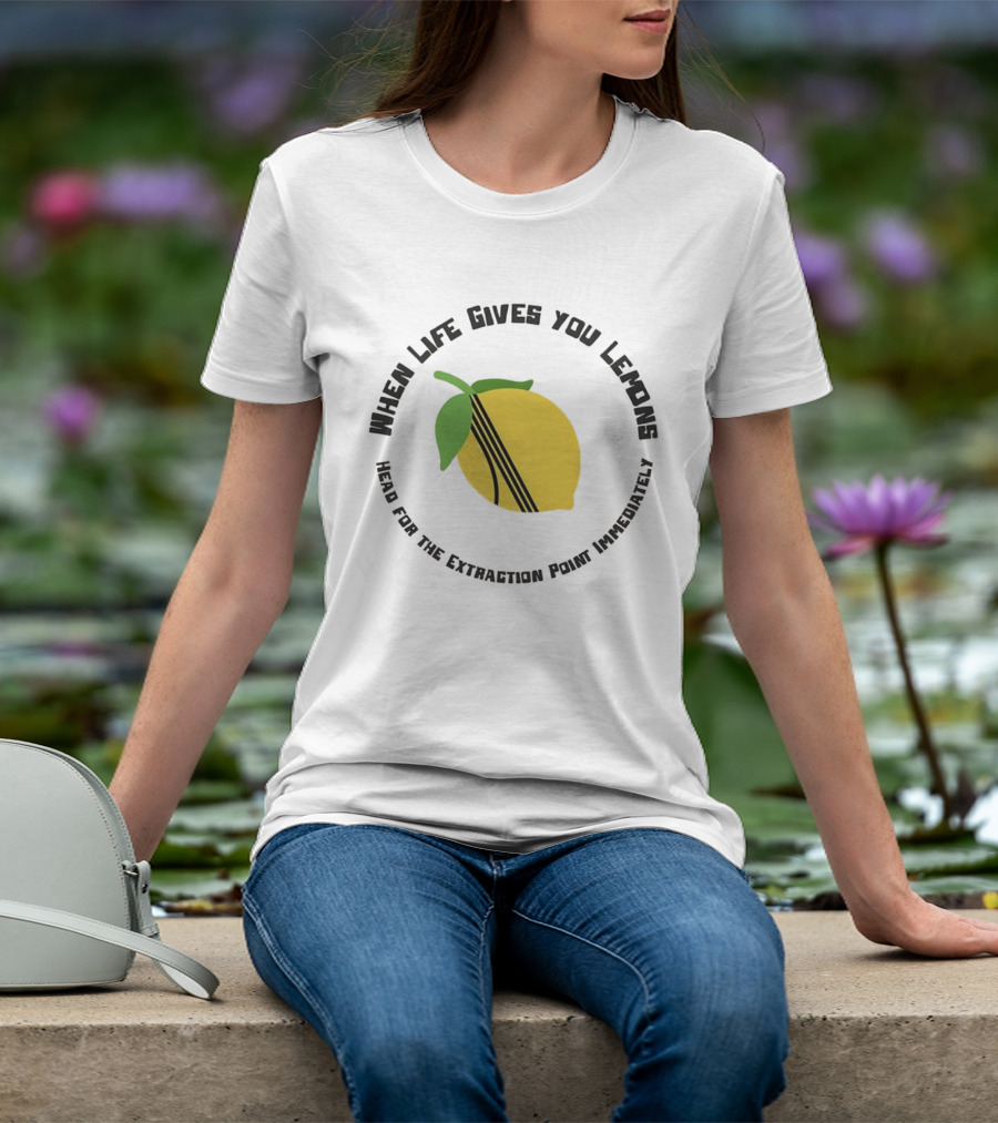 When Life Gives You Lemons Extraction Point In 10 Minutes T-Shirt
