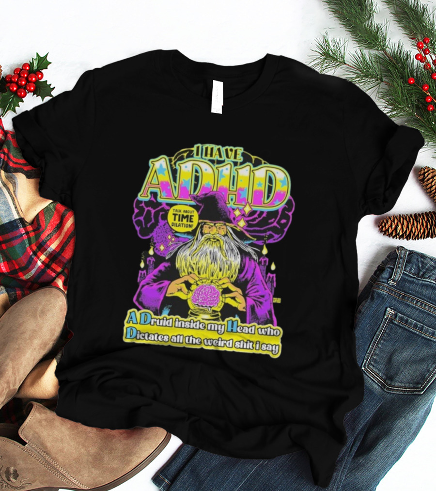 I Have ADHD A Druid Inside My Head Time Dilation Wizard Dictates All The Weird Shit I Say T-Shirt