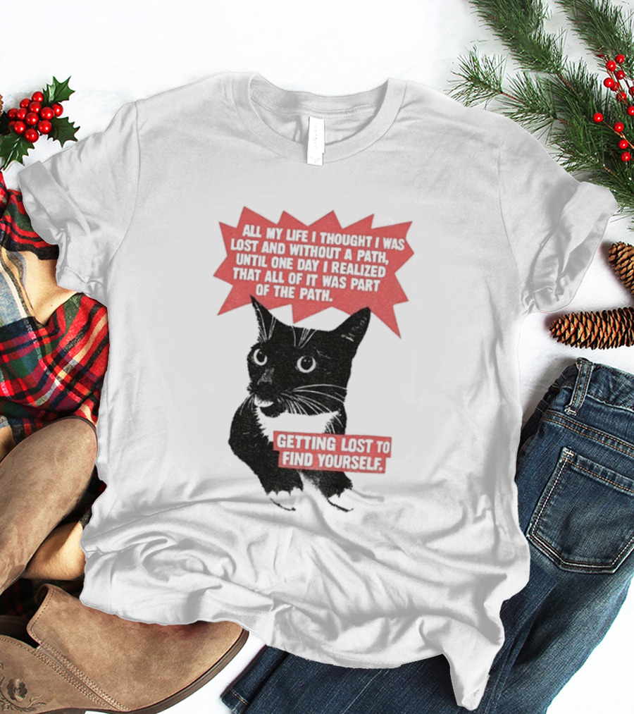 Funny Cat All My Life Thought Lost Without Path Until Realized Part Vintage Getting Lost Find Yourself T-Shirt