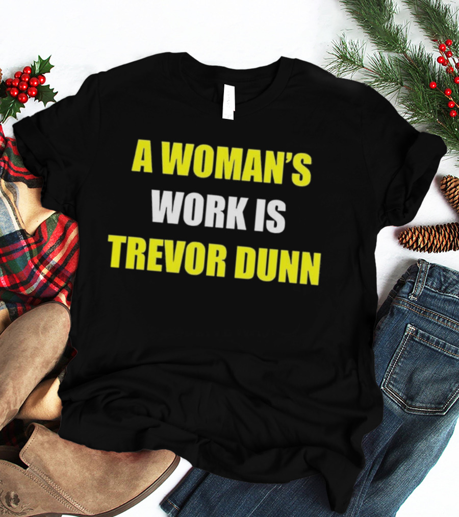 A Woman's Work Is Trevor Dunn T-Shirt