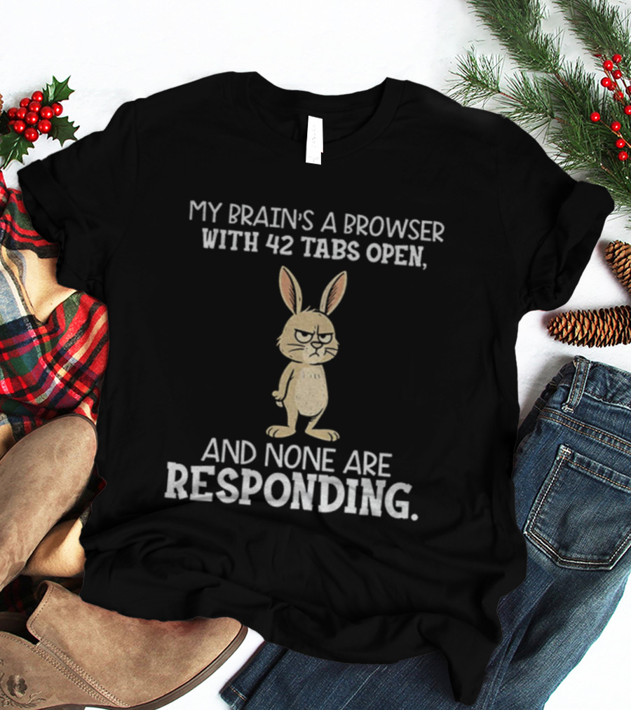 Rabbit My Brain’s A Browser With 42 Tabs Open And None Are Responding T-Shirt