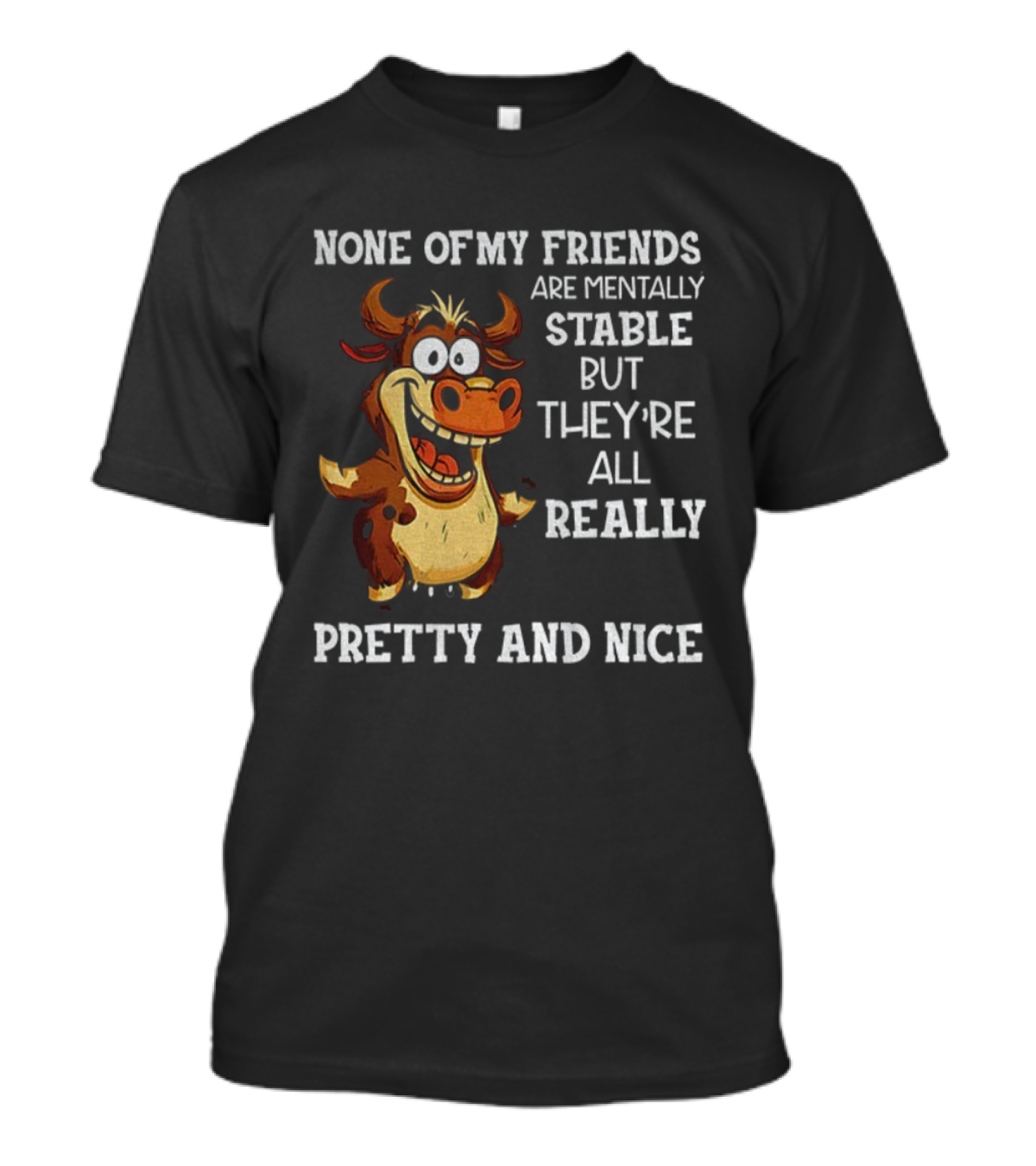 None Of My Friends Are Mentally Stable But They’re All Really Pretty And Nice Cow Illustration T-Shirt