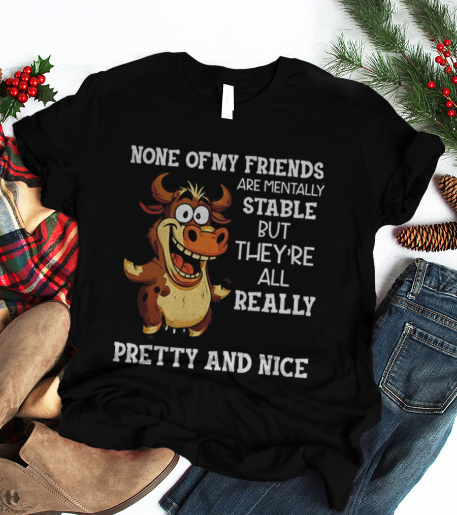 None Of My Friends Are Mentally Stable But They’re All Really Pretty And Nice Cow Illustration T-Shirt