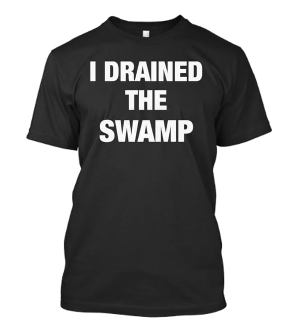 I Drained The Swamp Political Slogan Tee T-Shirt