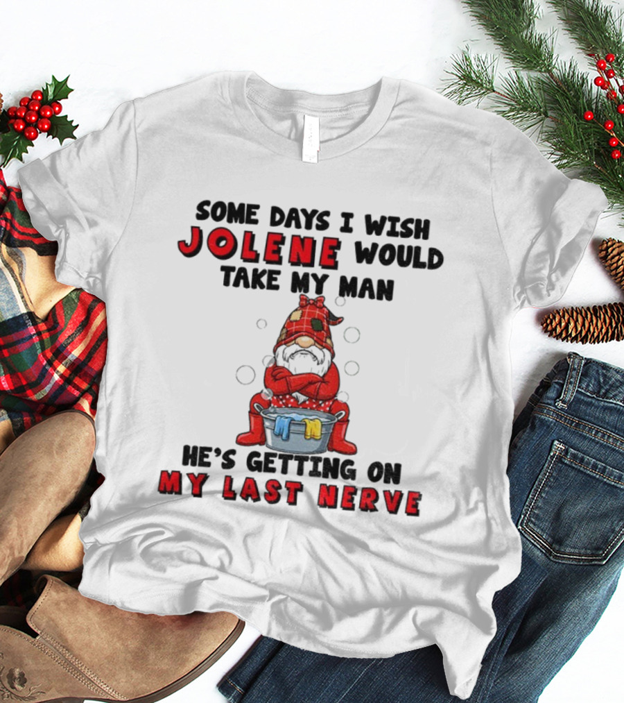 Some Days I Wish Jolene Would Take My Man He's Getting On My Last Nerve Gnome T-Shirt