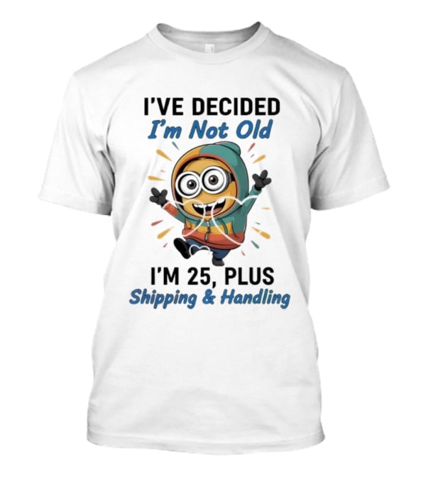 Minion I've Decided I'm Not Old I'm 25 Plus Shipping & Handling T-Shirt