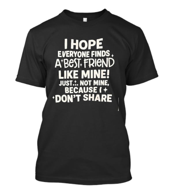 I Hope Everyone Finds A Best Friend Like Mine Just Not Mine Because I Don’t Share T-Shirt
