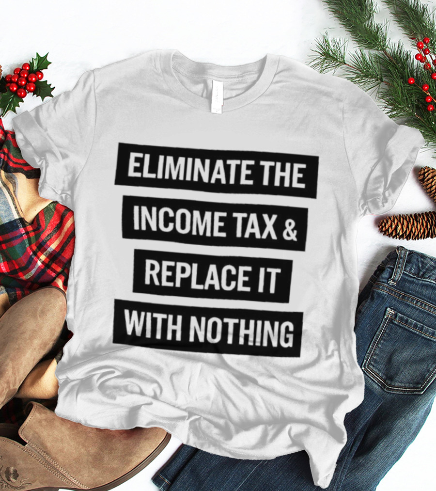 Eliminate The Income Tax Replace It With Nothing Economic Philosophy T-Shirt