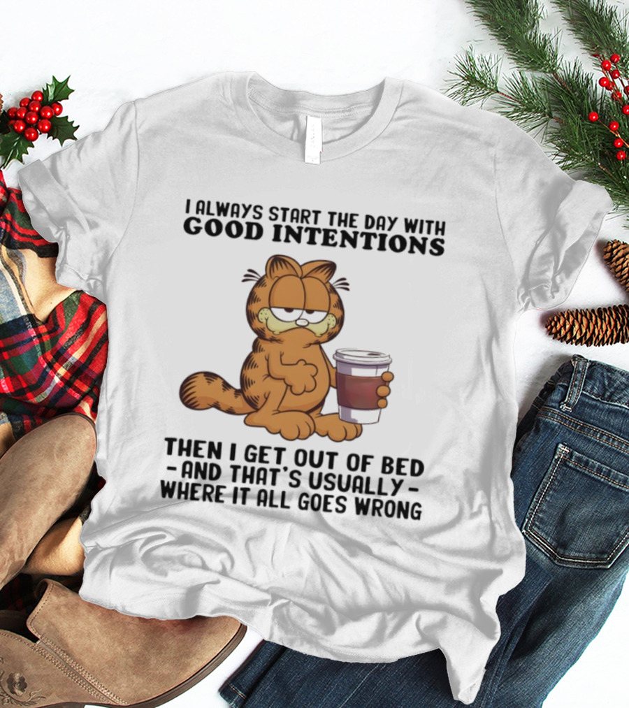 Garf I Always Start The Day With Good Intentions Then I Get Out Of Bed Where It All Goes Wrong T-Shirt