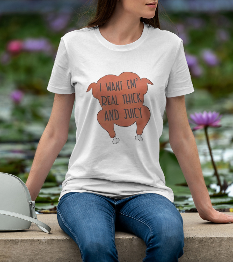 I Want Em’ Real Thick And Juicy Thanksgiving Turkey T-Shirt