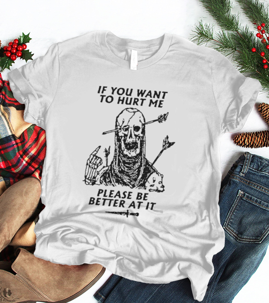 If You Want To Hurt Me Please Be Better At It Skeleton Arrow Humor T-Shirt