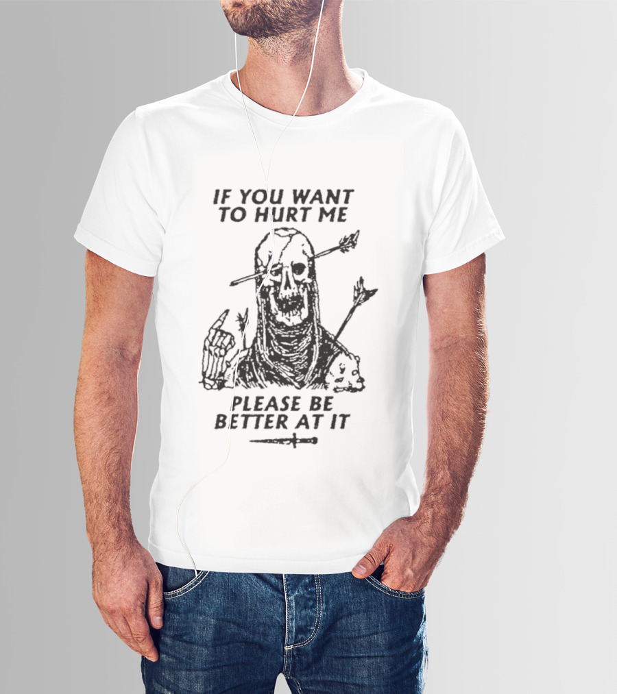 If You Want To Hurt Me Please Be Better At It Skeleton Arrow Humor T-Shirt