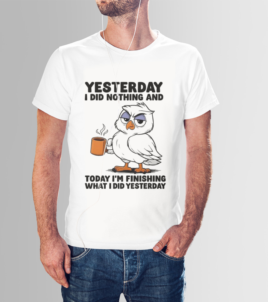 Yesterday I Did Nothing Owl Coffee Today I'm Finishing What I Did Yesterday T-Shirt