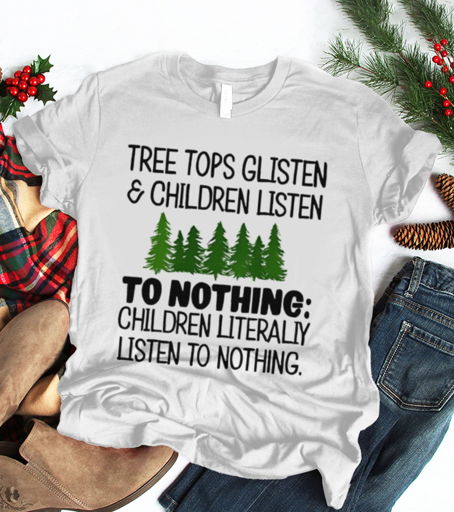Tree Tops Glisten Children Listen To Nothing Literally Listen To Nothing Evergreen Forest T-Shirt