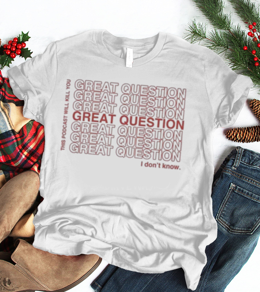 This Podcast Will Kill You Great Question I Don't Know Repeated Text Design T-Shirt