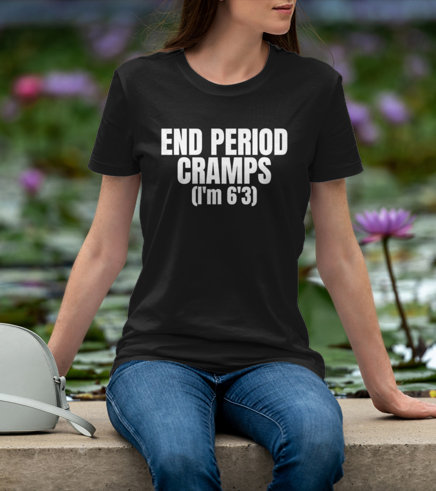 END PERIOD CRAMPS I'M 6'3 MEME T-Shirt