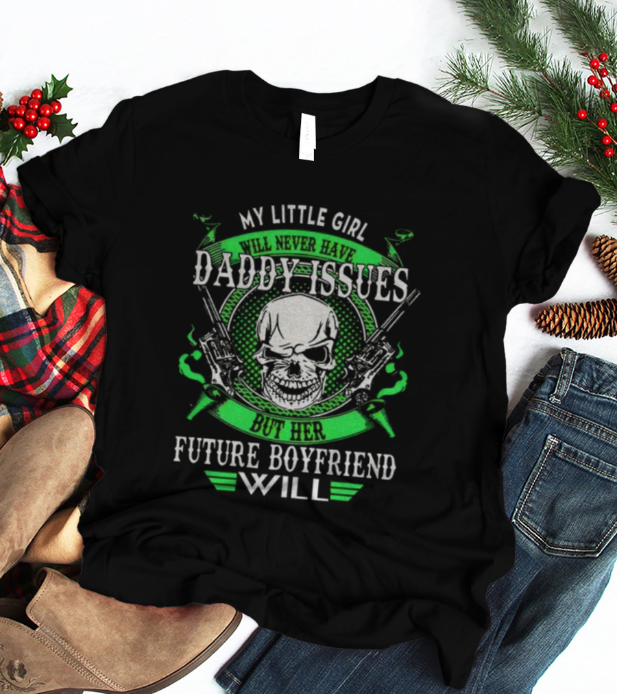 My Little Girl Daddy Issues Skull Gun Future Boyfriend Will T-Shirt