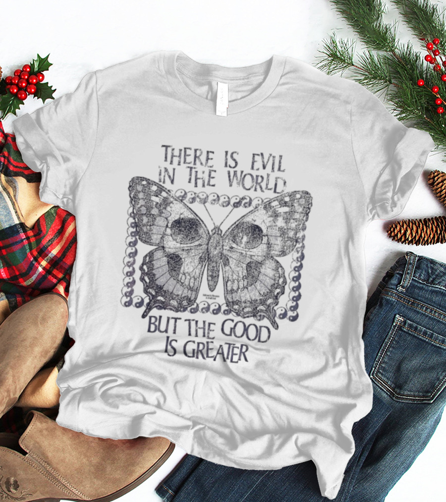 There Is Evil In The World But The Good Is Greater Butterfly T-Shirt