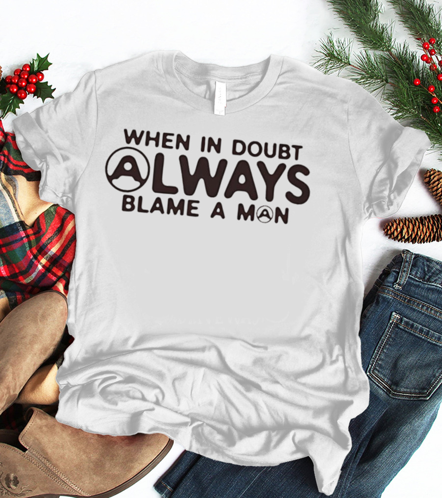 When In Doubt Always Blame A Man T-Shirt