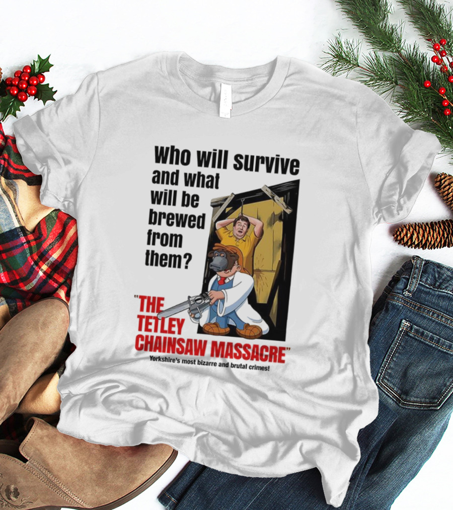 Who Will Survive And What Will Be Brewed From Them The Tetley Chainsaw Massacre T-Shirt