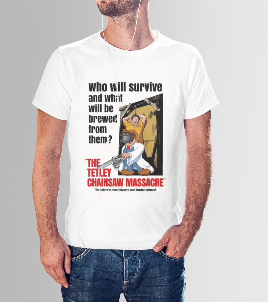 Who Will Survive And What Will Be Brewed From Them The Tetley Chainsaw Massacre T-Shirt