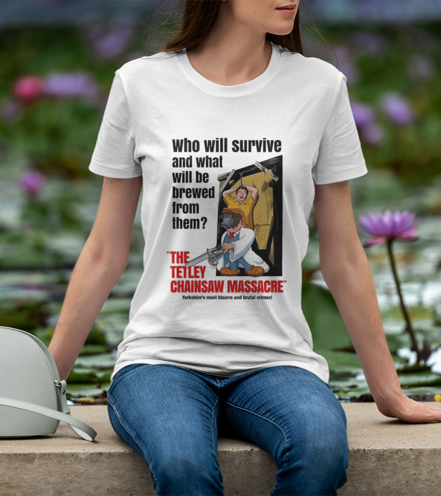 Who Will Survive And What Will Be Brewed From Them The Tetley Chainsaw Massacre T-Shirt