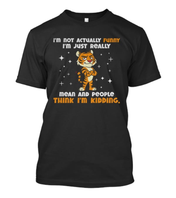 Tiger Cartoon I'm Not Actually Funny Mean People Think I'm Kidding T-Shirt