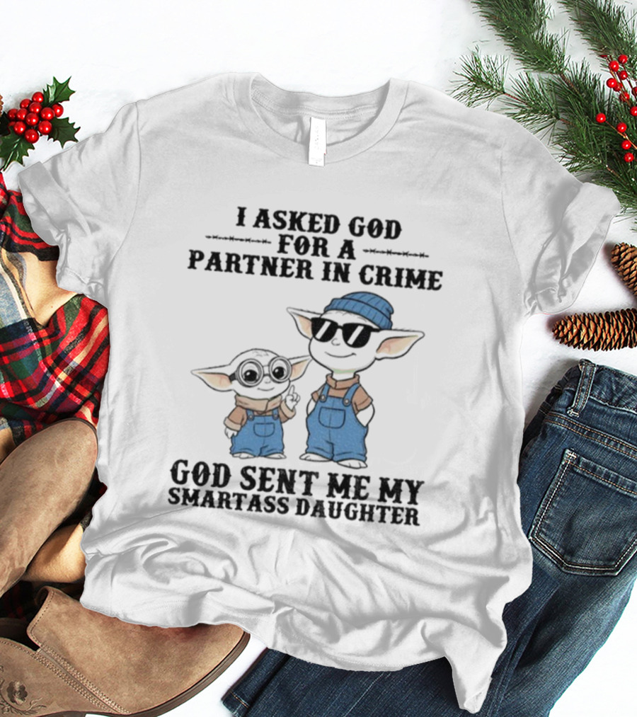 Baby Yoda I Asked God For A Partner In Crime God Sent Me My Smartass Daughter T-Shirt