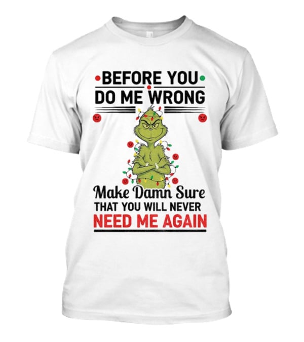 Grinch Before You Do Me Wrong Make Damn Sure That You Will Never Need Me Again Christmas T-Shirt