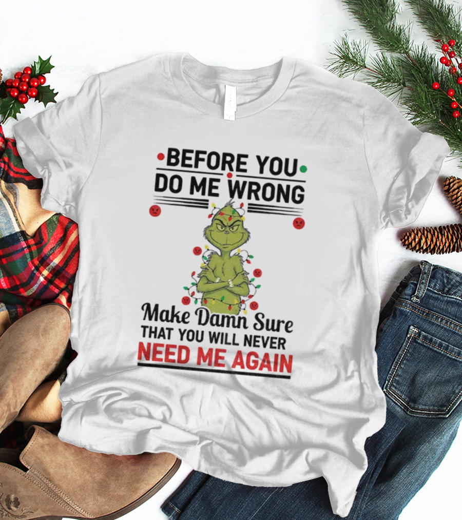 Grinch Before You Do Me Wrong Make Damn Sure That You Will Never Need Me Again Christmas T-Shirt