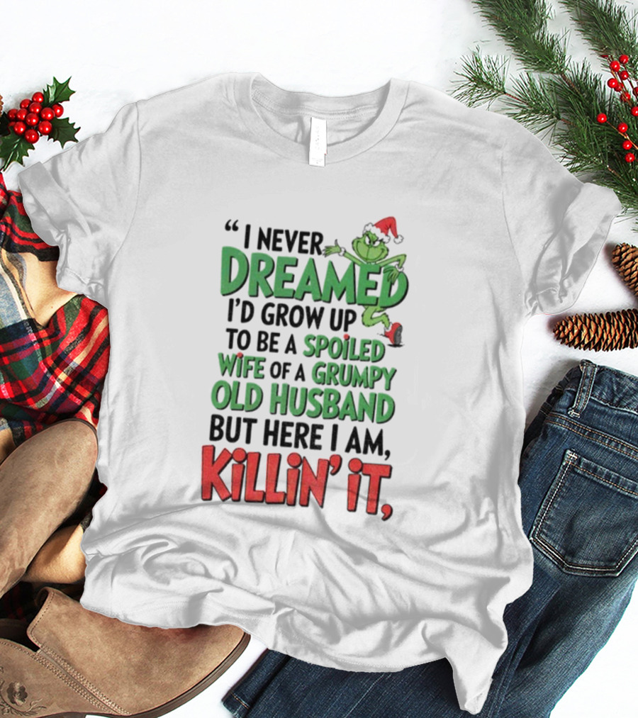 Grinch I Never Dreamed Spoiled Wife Of Grumpy Old Husband Killin It Christmas T-Shirt