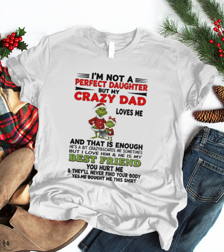 I'm Not A Perfect Daughter My Crazy Dad Loves Me Grinch Best Friend Christmas T-Shirt