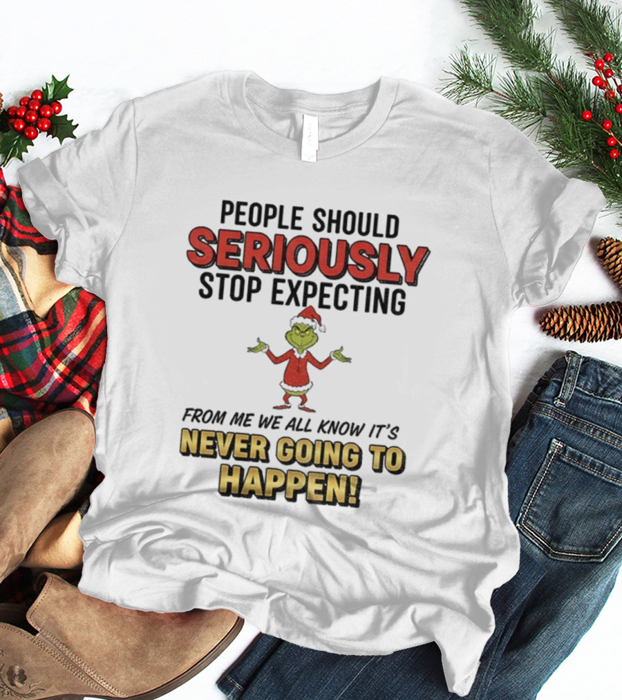 Grinch Santa People Should Seriously Stop Expecting From Me It's Never Going To Happen Christmas T-Shirt
