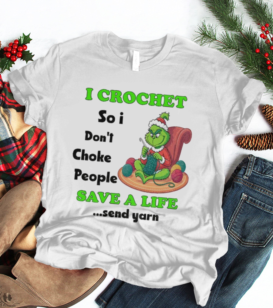 I Crochet So I Don’t Choke People Save A Life Send Yarn Grinch Xmas T-Shirt