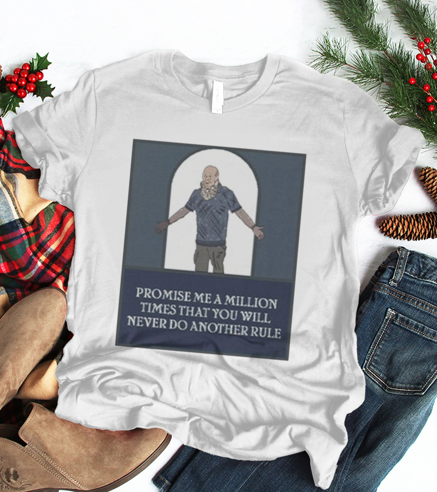 Promise Me A Million Times That You Will Never Do Another Rule T-Shirt