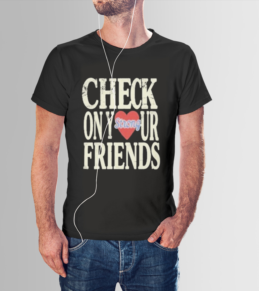 Check On Your Friends Strong Heart Message T-Shirt
