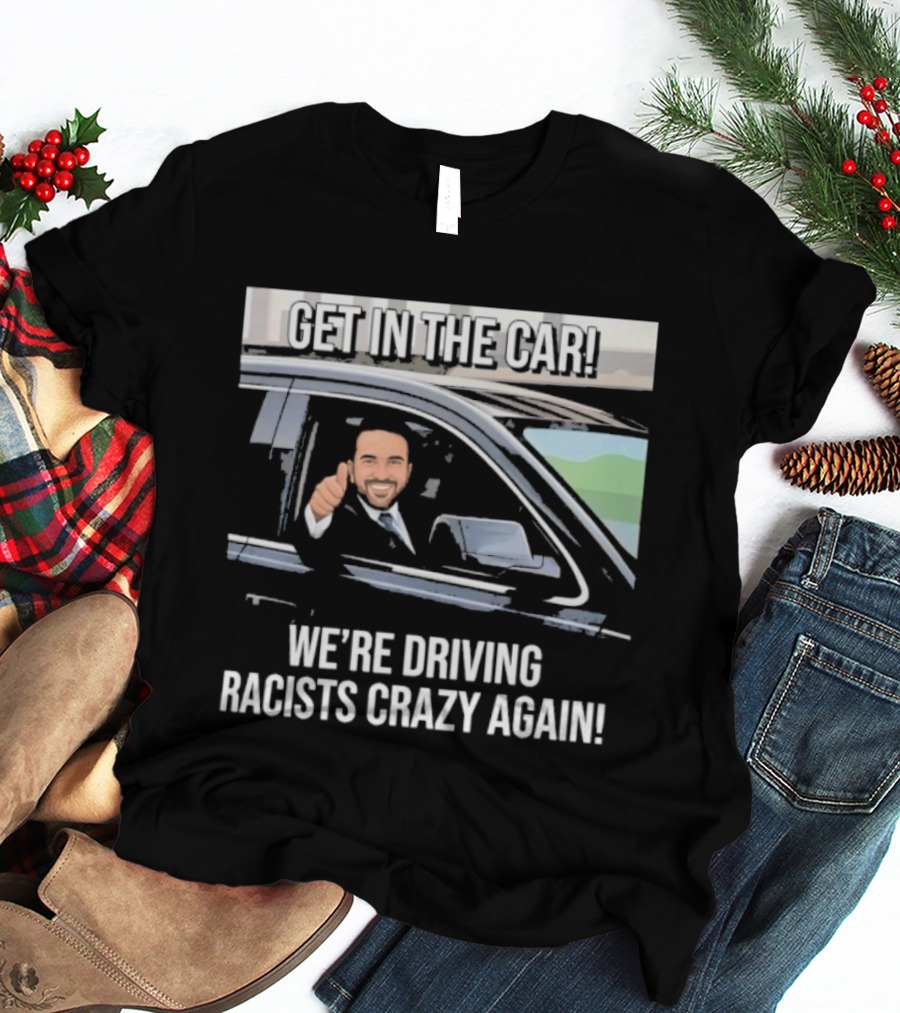 Get In The Car We're Driving Racists Crazy Again T-Shirt