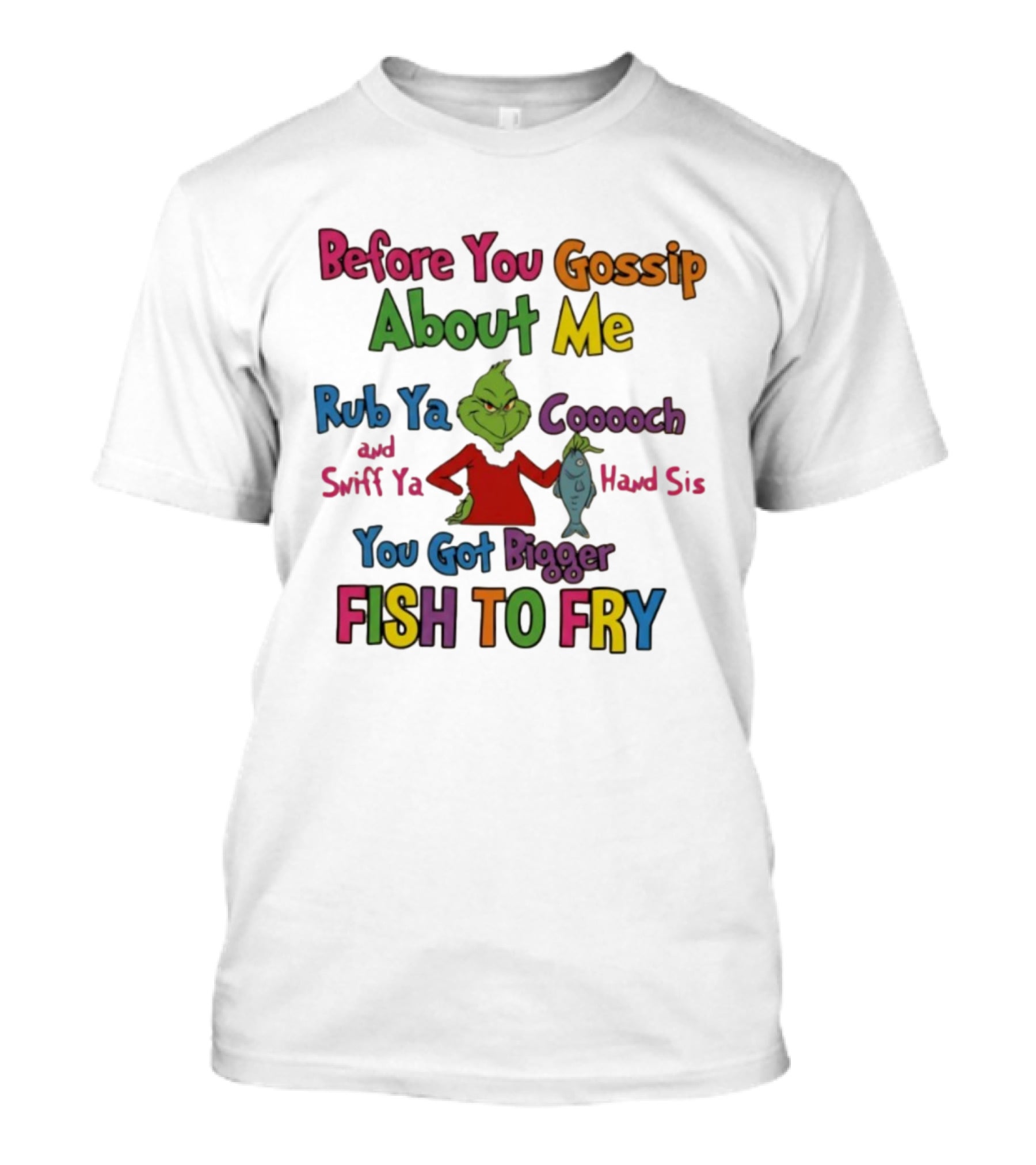 Grinch Before You Gossip About Me Rub Ya Coooch Swiff Ya Hand Sis Bigger Fish To Fry T-Shirt