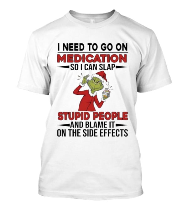 I Need To Go On Medication Grinch Santa Suit Slap Stupid People And Blame It On The Side Effects T-Shirt