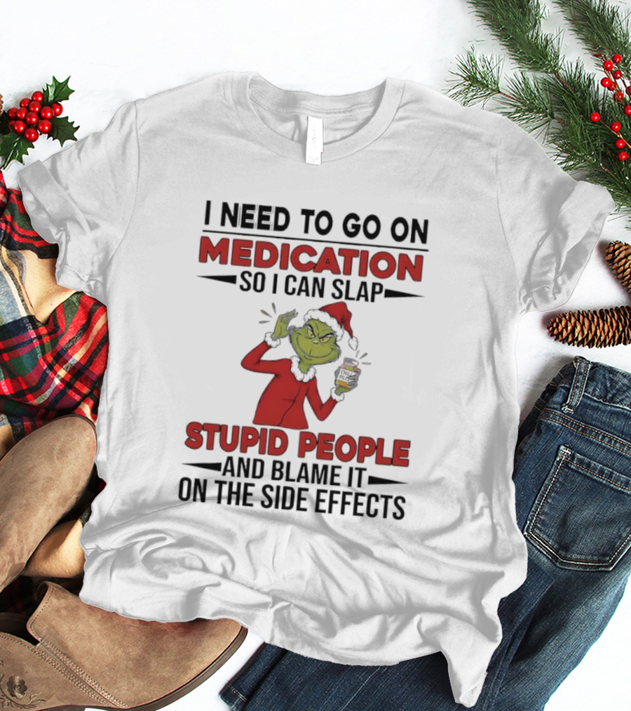 I Need To Go On Medication Grinch Santa Suit Slap Stupid People And Blame It On The Side Effects T-Shirt