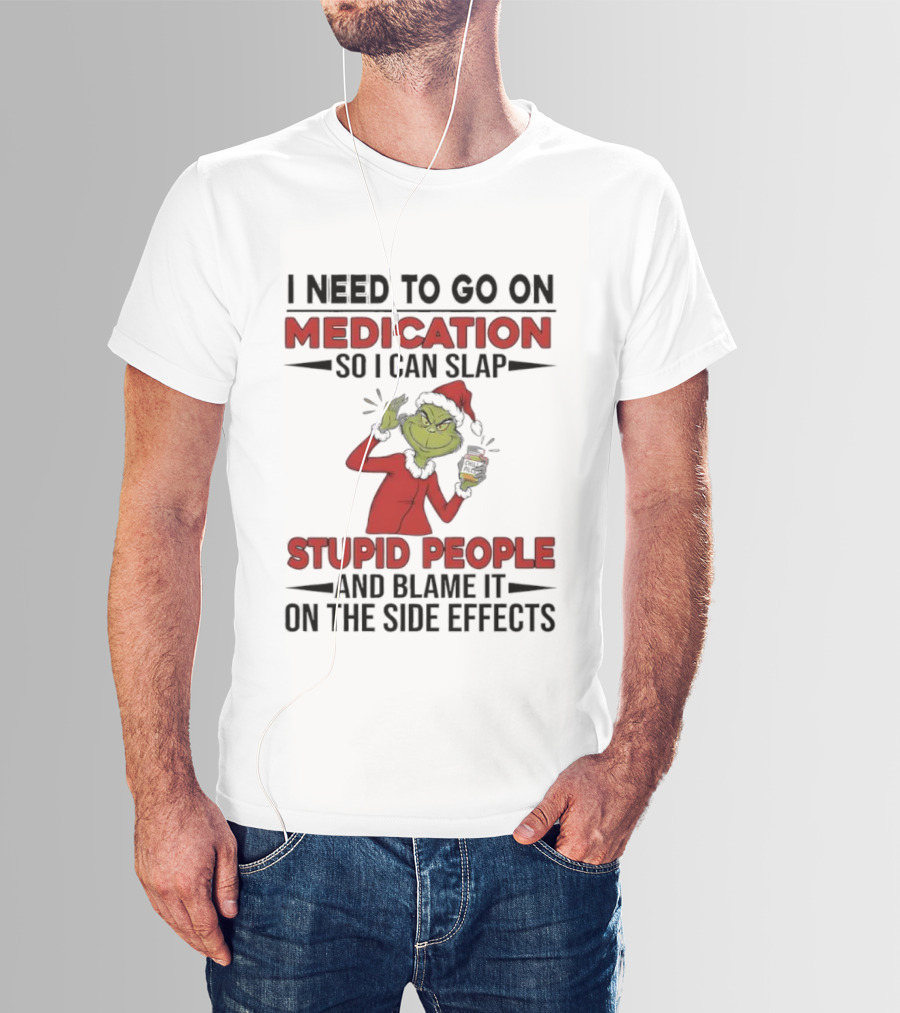 I Need To Go On Medication Grinch Santa Suit Slap Stupid People And Blame It On The Side Effects T-Shirt