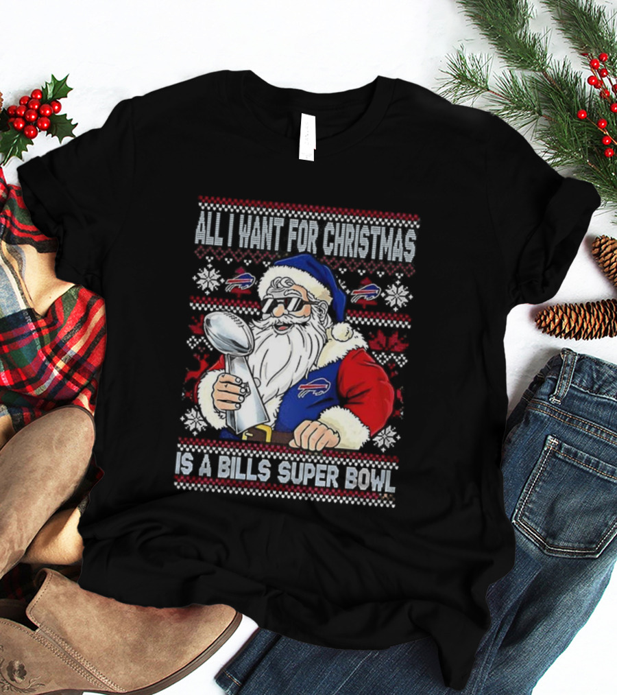 All I Want For Christmas Is A Bills Super Bowl Santa Claus Ugly Christmas T-Shirt