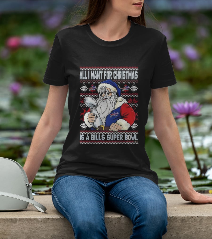 All I Want For Christmas Is A Bills Super Bowl Santa Claus Ugly Christmas T-Shirt