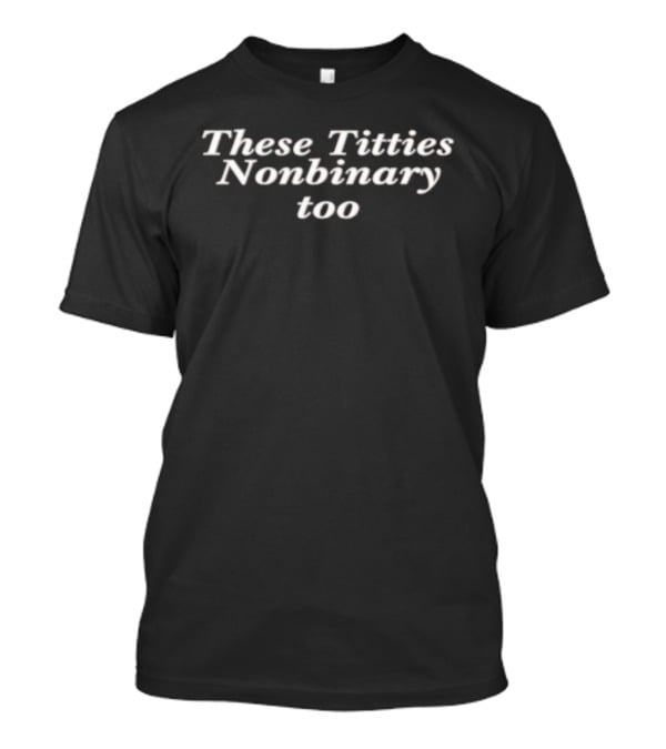 These Titties Nonbinary Too Pride Expression T-Shirt
