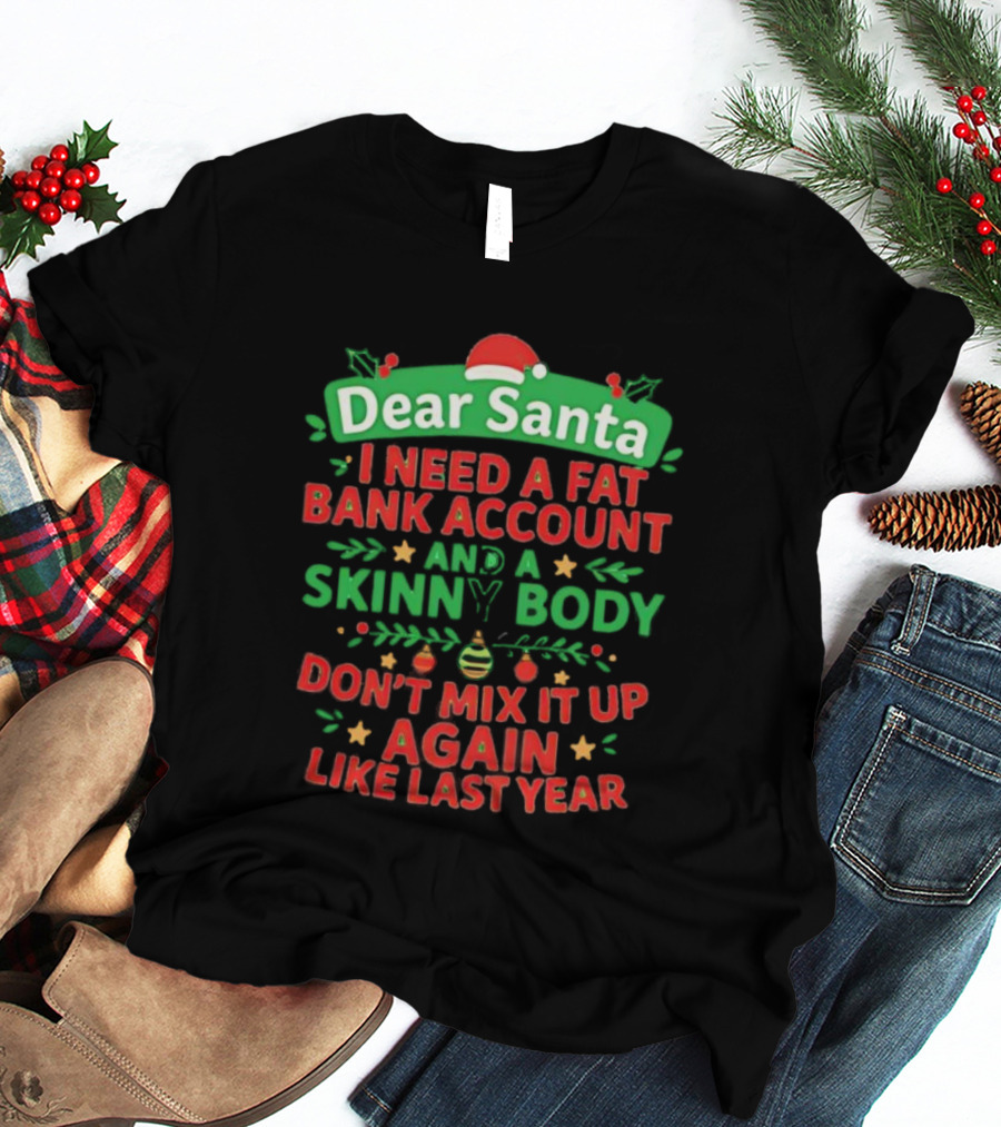 Dear Santa I Need A Fat Bank Account And A Skinny Body Don't Mix It Up Again Like Last Year T-Shirt