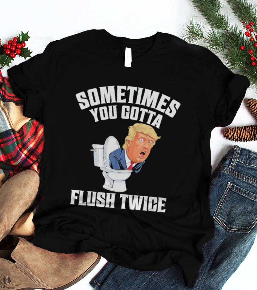 Sometimes You Gotta Flush Twice Trump Toilet Humor T-Shirt