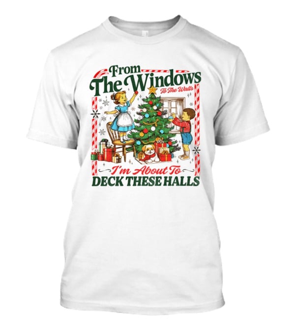 From The Windows To The Walls I'm About To Deck These Halls T-Shirt