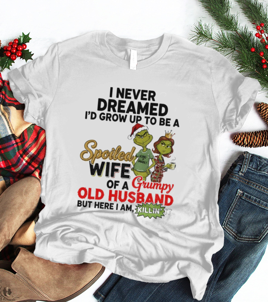 I Never Dreamed Spoiled Wife Of Grumpy Old Husband Christmas King Snarky T-Shirt