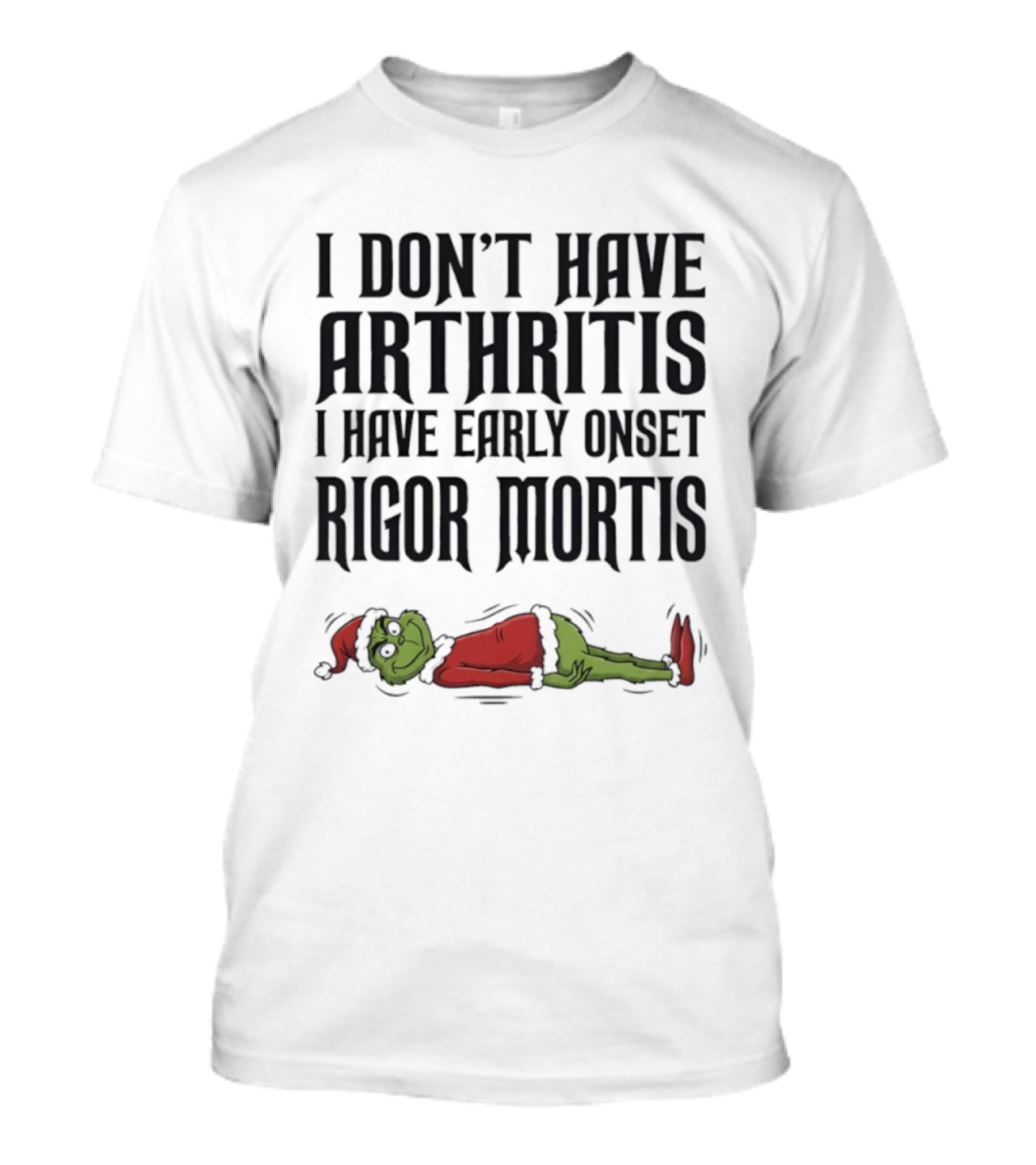 Grinch I Don’t Have Arthritis I Have Early Onset Rigor Mortis Christmas Humor T-Shirt